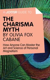 A Joosr Guide to The Charisma Myth by Olivia Fox Cabane: How Anyone Can Master the Art and Science of Personal Magnetism