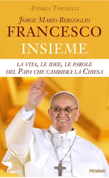 Jorge Mario Bergoglio. Francesco - Insieme - Andrea Tornielli