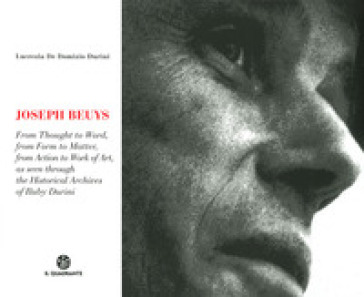 Joseph Beuys. Dal pensiero alla parola, dalla forma alla materia, dall'azione all'opera, attraverso le immagini dell'Archivio Storico di Buby Durini. Ediz. inglese - Lucrezia De Domizio Durini