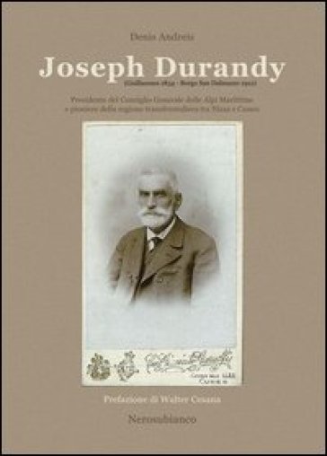 Joseph Durandy. Presidente del consiglio generale delle alpi marittime e pioniere della regione transfrontaliera tra Nizza e Cuneo - Denis Andreis