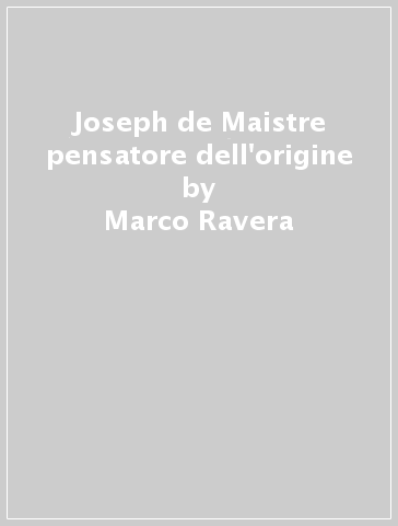 Joseph de Maistre pensatore dell'origine - Marco Ravera