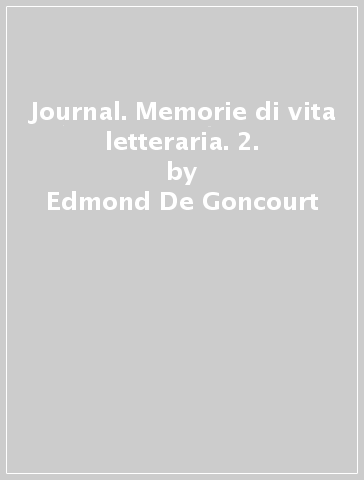 Journal. Memorie di vita letteraria. 2. - Edmond De Goncourt - Jules De Goncourt