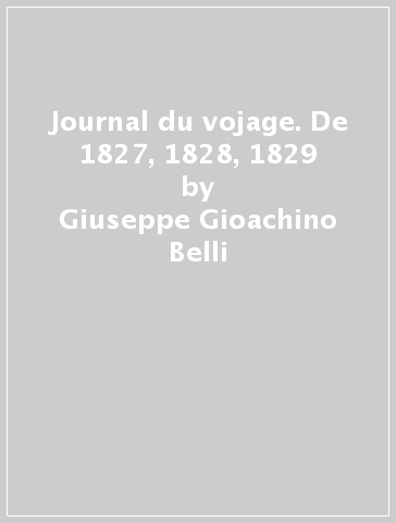 Journal du vojage. De 1827, 1828, 1829 - Giuseppe Gioachino Belli