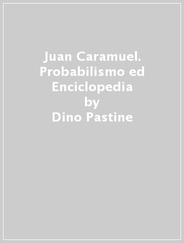 Juan Caramuel. Probabilismo ed Enciclopedia - Dino Pastine