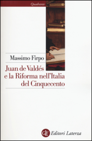 Juan de Valdés e la Riforma nell'Italia del Cinquecento - Massimo Firpo