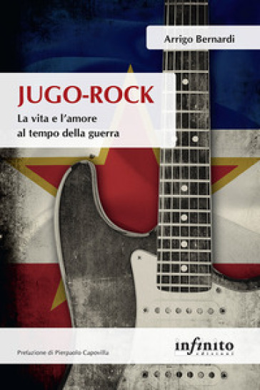 Jugo-Rock. La vita e l'amore al tempo della guerra - Arrigo Bernardi