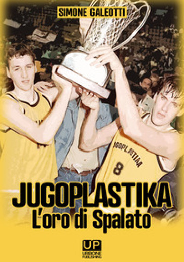 Jugoplastika. L'oro di spalato - Simone Galeotti