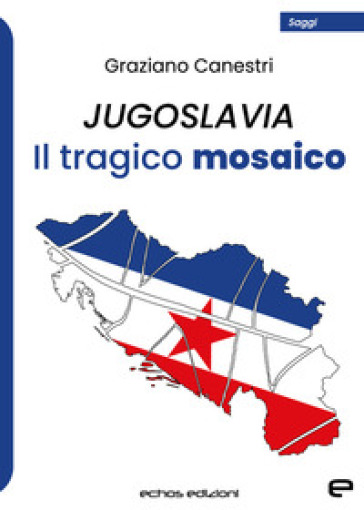 Jugoslavia. Il tragico mosaico - Graziano Canestri