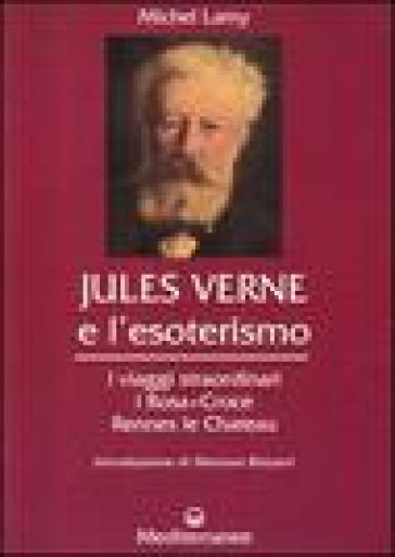 Jules Verne e l'esoterismo. I viaggi straordinari, i Rosacroce, Rennes-le-Chateau - Michel Lamy