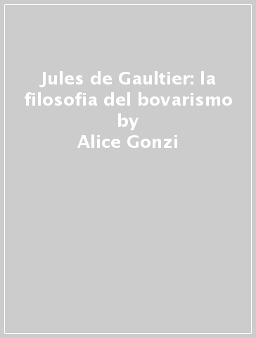 Jules de Gaultier: la filosofia del bovarismo - Alice Gonzi