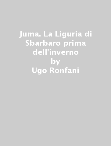 Juma. La Liguria di Sbarbaro prima dell'inverno - Ugo Ronfani