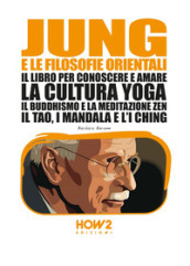 Jung e le filosofie orientali. Il libro per conoscere e amare la cultura yoga, il buddhismo e la meditazione zen, il Tao, i mandala e l