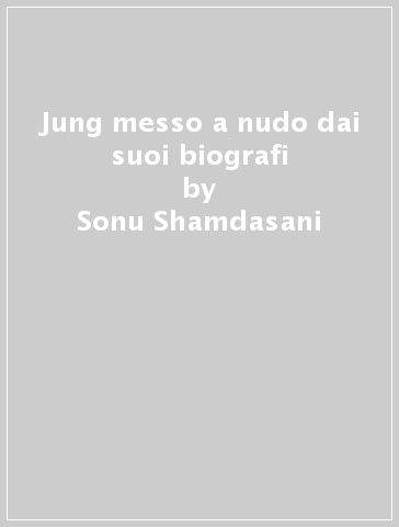 Jung messo a nudo dai suoi biografi - Sonu Shamdasani