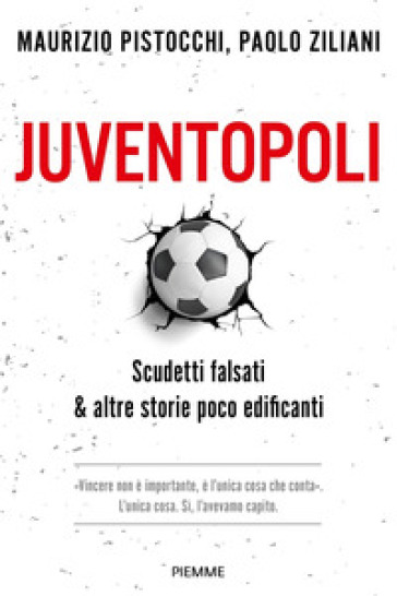 Juventopoli. Scudetti falsati & altre storie poco edificanti - Maurizio Pistocchi - Paolo Ziliani