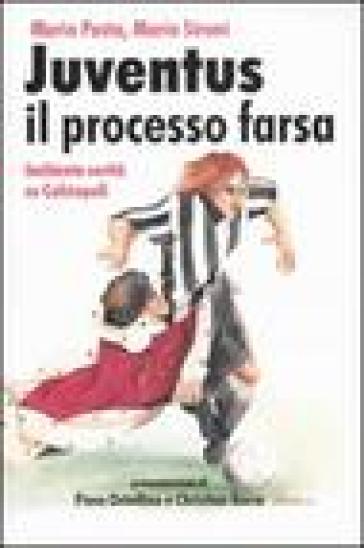 Juventus, il processo farsa. Inchiesta verità su Calciopoli - Mario Pasta - Mario Sironi