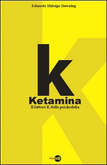 K. Ketamina. Il fattore k della psichedelia - Eduardo Hidalgo Downing