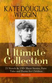 KATE DOUGLAS WIGGIN Ultimate Collection: 21 Novels & 130+ Short Stories