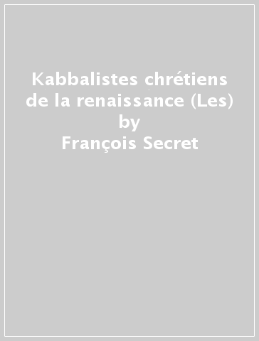 Kabbalistes chrétiens de la renaissance (Les) - François Secret