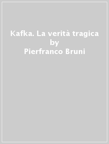 Kafka. La verità tragica - Pierfranco Bruni