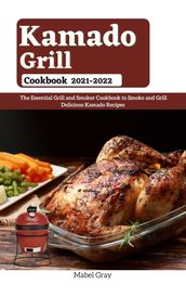Kamado Grill Cookbook 2021-2022: The Essential Grill and Smoker Cookbook to Smoke and Grill Delicious Kamado Recipes
