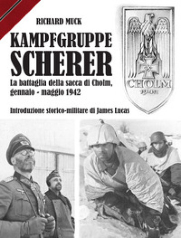 Kampfgruppe Scherer. La battaglia della sacca di Cholm, gennaio-maggio 1942 - Richard Muck