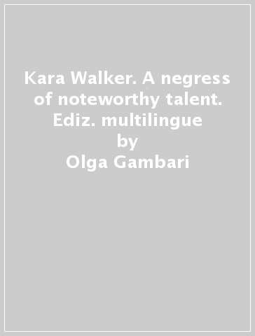 Kara Walker. A negress of noteworthy talent. Ediz. multilingue - Olga Gambari