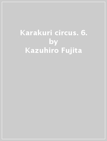 Karakuri circus. 6. - Kazuhiro Fujita