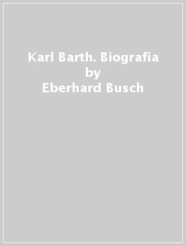 Karl Barth. Biografia - Eberhard Busch