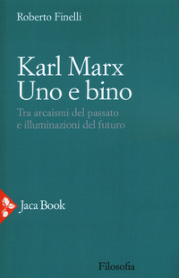 Karl Marx. Uno e bino. Tra arcaismi del passato e illuminazioni del futuro - Roberto Finelli