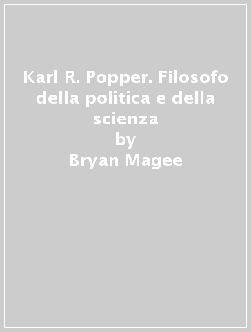 Karl R. Popper. Filosofo della politica e della scienza - Bryan Magee