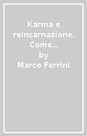 Karma e reincarnazione. Come le scelte generano il nostro futuro