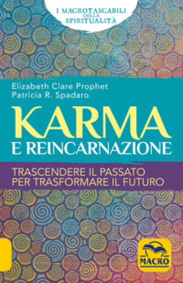 Karma e reincarnazione. Trascendere il passato per trasformare il futuro - Elizabeth Clare Prophet - Patricia R. Spadaro