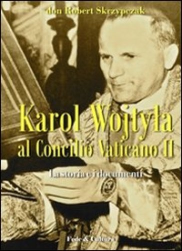 Karol Wojtyla al Concilio Vaticano II. La storia e i documenti - Robert Skrzypczak