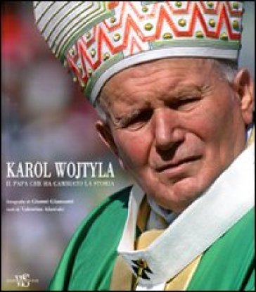 Karol Wojtyla. Il Papa che ha cambiato la storia - Valentina Alazraki - Gianni Giansanti