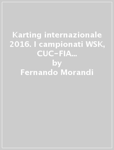 Karting internazionale 2016. I campionati WSK, CUC-FIA e Formula 4 Italia. Ediz. bilingue - Fernando Morandi