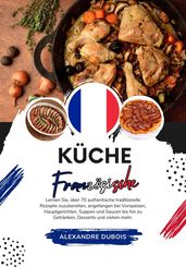 Küche Französische: Lernen Sie, wie man +60 Authentische Traditionelle Rezepte Zubereitet, von Vorspeisen, Hauptgerichten, Suppen, Saucen bis hin zu Getränken, Desserts und Mehr