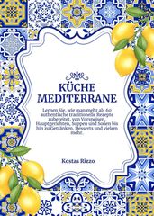 Küche Mediterrane: Lernen sie, wie man Mehr als 60 Authentische Traditionelle Rezepte Zubereitet, von Vorspeisen, Hauptgerichten, Suppen und Soßen bis hin zu Getränken, Desserts und Vielem mehr