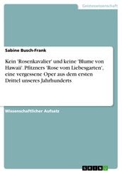 Kein  Rosenkavalier  und keine  Blume von Hawaii . Pfitzners  Rose vom Liebesgarten , eine vergessene Oper aus dem ersten Drittel unseres Jahrhunderts