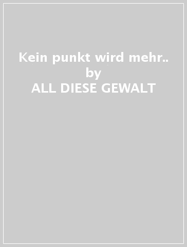 Kein punkt wird mehr.. - ALL DIESE GEWALT