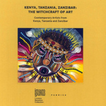 Kenya, Tanzania, Zanzibar. The witchcraft of art. Contemporary artists from Kenya, Tanzania and Zanzibar