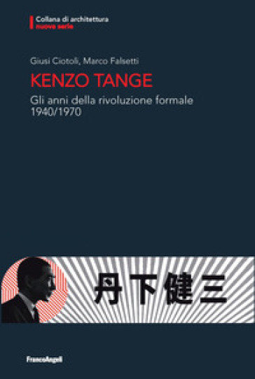 Kenzo Tange. Gli anni della rivoluzione formale 1940-1970 - Giusi Ciotoli - Marco Falsetti