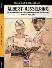 Kesselring: una biografia militare dell Oberbefehlshaber Süd, 1885- 1960 Tomo I (1885-1944)