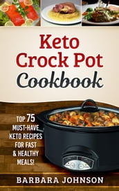 Keto: Crock Pot Cookbook: Top 75 Must-Have Keto Recipes for Fast & Healthy Meals!