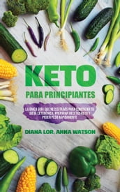 Keto Para Principiantes: La única guía que necesitarás para comenzar tu dieta cetogénica, Preparar recetas Keto y peder peso rápidamente
