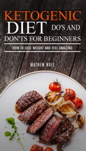 Ketogenic Diet Do s And Don ts For Beginners: How to Lose Weight and Feel Amazing