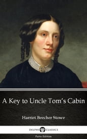 A Key to Uncle Tom s Cabin by Harriet Beecher Stowe - Delphi Classics (Illustrated)