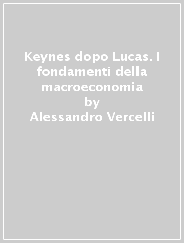 Keynes dopo Lucas. I fondamenti della macroeconomia - Alessandro Vercelli