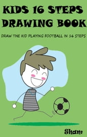 Kids 16 Steps Drawing Book: Draw The Kid Playing Football in 16 Easy Steps