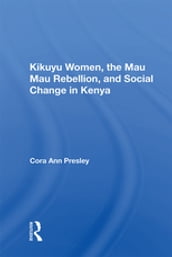 Kikuyu Women, The Mau Mau Rebellion, And Social Change In Kenya