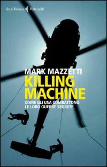 Killing machine. Come gli Usa combattono le loro guerre segrete - Mark Mazzetti